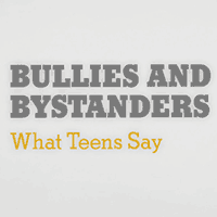 Bullies and Bystanders: What Teens Say