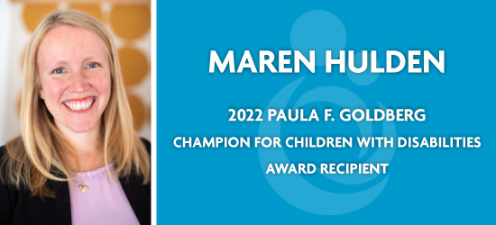 Maren Hulden. 2022 Paula A. Goldberg Champion for Children with Disabilities Award Recipient.