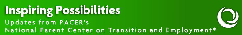 Inspiring Possibilities, Updates from PACER’s National Parent Center on Transition and Employment